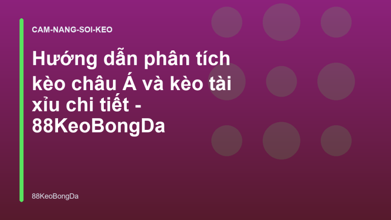 Hướng dẫn phân tích kèo châu Á và kèo tài xỉu chi tiết - 88KeoBongDa