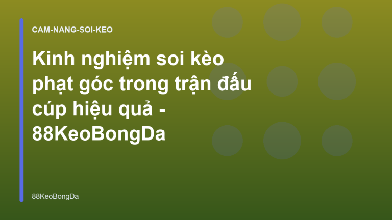 Kinh nghiệm soi kèo phạt góc trong trận đấu cúp hiệu quả - 88KeoBongDa