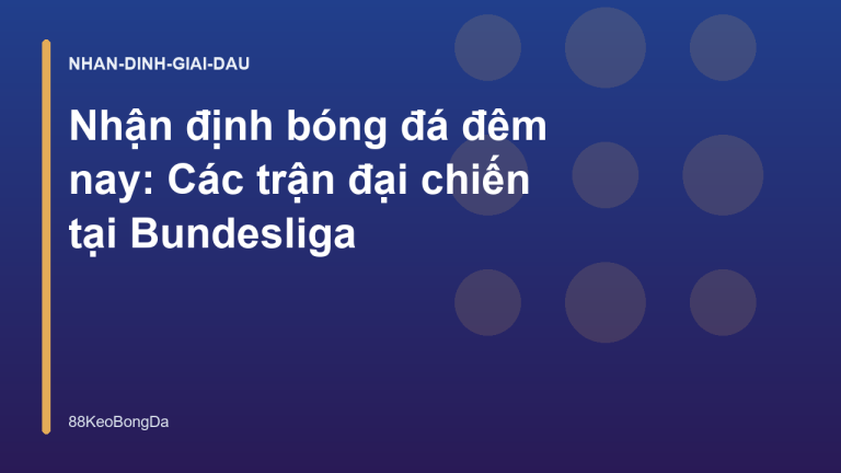 Nhận định bóng đá đêm nay: Các trận đại chiến tại Bundesliga