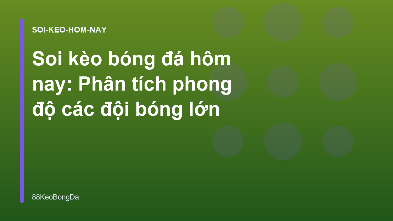 Soi kèo bóng đá hôm nay: Phân tích phong độ các đội bóng lớn