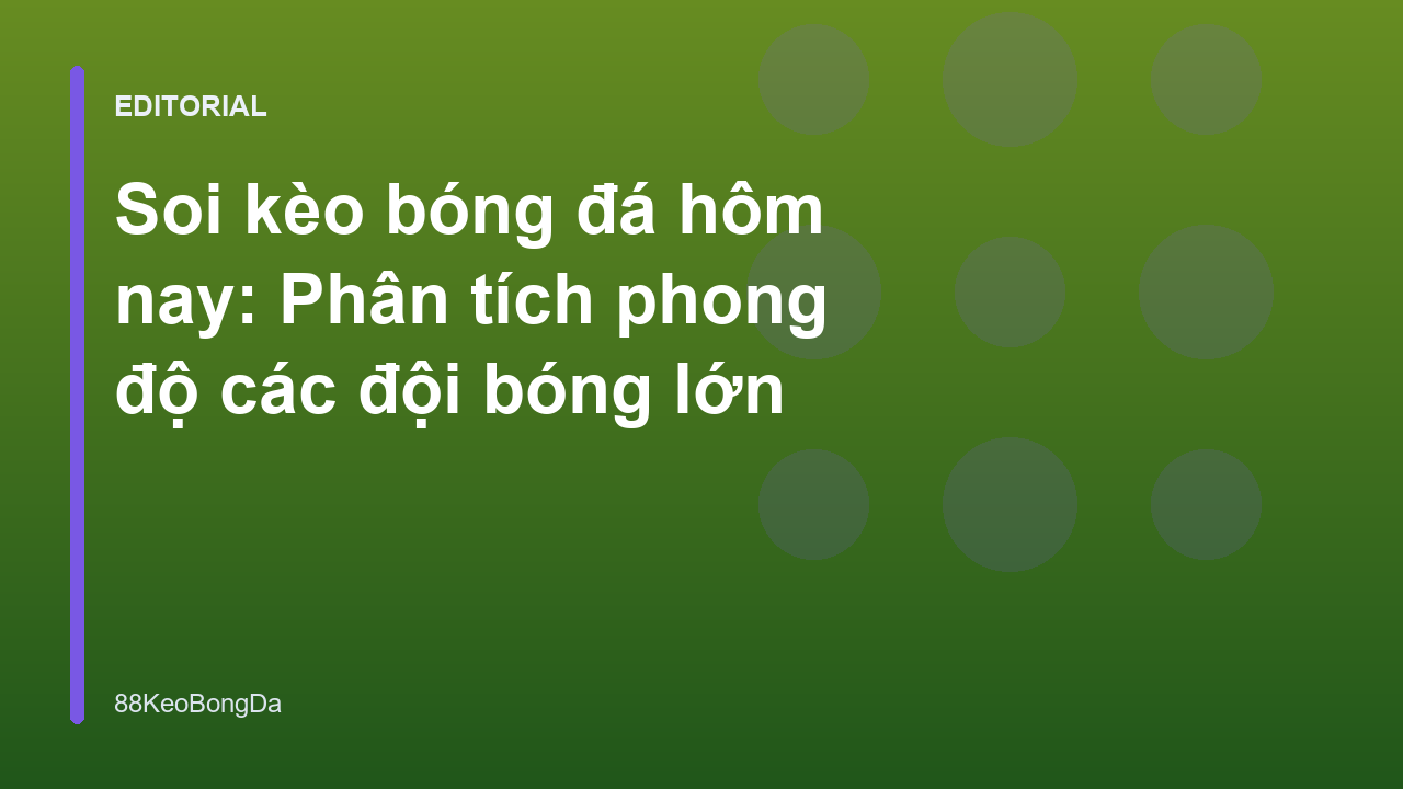 Phân tích phong độ các đội bóng lớn để soi kèo bóng đá hôm nay