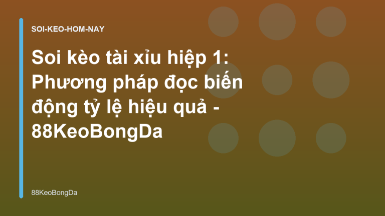 Soi kèo tài xỉu hiệp 1: Phương pháp đọc biến động tỷ lệ hiệu quả - 88KeoBongDa