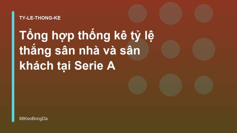 Tổng hợp thống kê tỷ lệ thắng sân nhà và sân khách tại Serie A